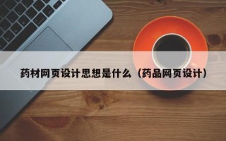 遵义药材网页设计思想是什么（药品网页设计）